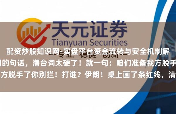 配资炒股知识网-实盘平台资金流转与安全机制解析 以色列递给好意思国的句话，潜台词太硬了！就一句：咱们准备我方脱手了你别拦！打谁？伊朗！桌上画了条红线，清澄莹楚写着弹谈导弹