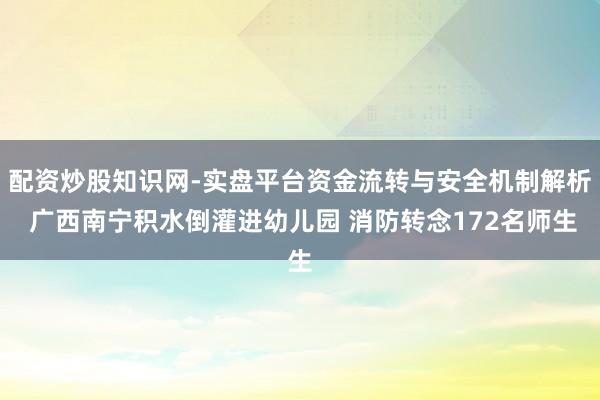 配资炒股知识网-实盘平台资金流转与安全机制解析 广西南宁积水倒灌进幼儿园 消防转念172名师生