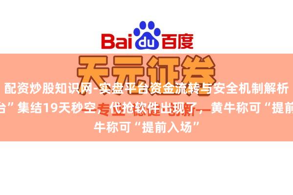 配资炒股知识网-实盘平台资金流转与安全机制解析 “i茅台”集结19天秒空，代抢软件出现了，黄牛称可“提前入场”