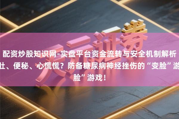 配资炒股知识网-实盘平台资金流转与安全机制解析 泻肚、便秘、心慌慌？防备糖尿病神经挫伤的“变脸”游戏！