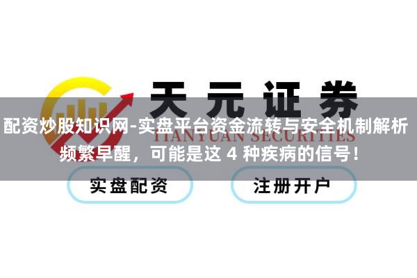 配资炒股知识网-实盘平台资金流转与安全机制解析 频繁早醒，可能是这 4 种疾病的信号！