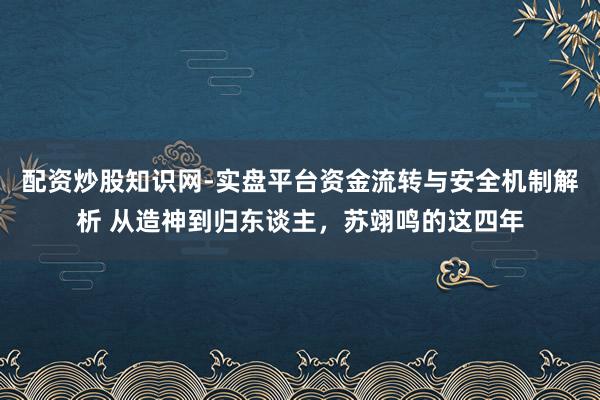 配资炒股知识网-实盘平台资金流转与安全机制解析 从造神到归东谈主，苏翊鸣的这四年