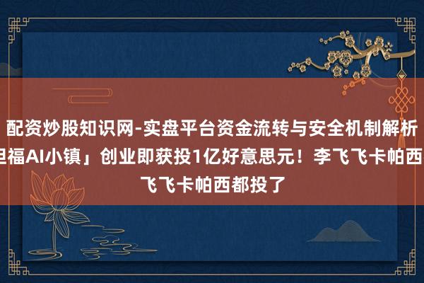 配资炒股知识网-实盘平台资金流转与安全机制解析 「斯坦福AI小镇」创业即获投1亿好意思元！李飞飞卡帕西都投了