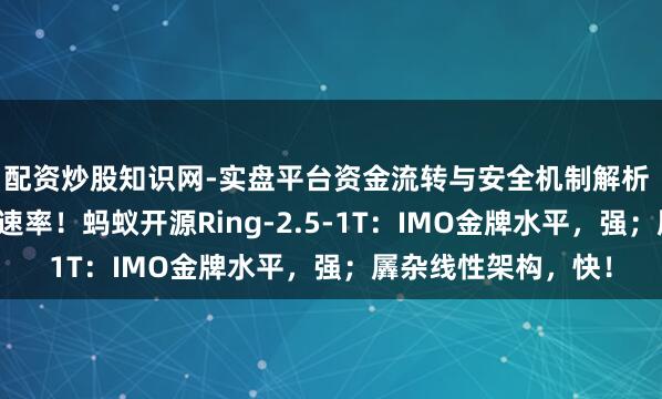 配资炒股知识网-实盘平台资金流转与安全机制解析 万亿念念考模子新速率！蚂蚁开源Ring-2.5-1T：IMO金牌水平，强；羼杂线性架构，快！