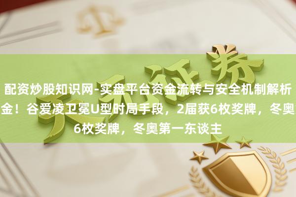 配资炒股知识网-实盘平台资金流转与安全机制解析 中国队第5金！谷爱凌卫冕U型时局手段，2届获6枚奖牌，冬奥第一东谈主