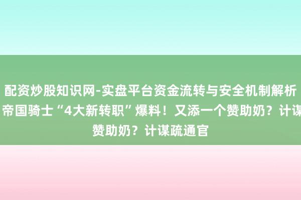 配资炒股知识网-实盘平台资金流转与安全机制解析 DNF：帝国骑士“4大新转职”爆料！又添一个赞助奶？计谋疏通官