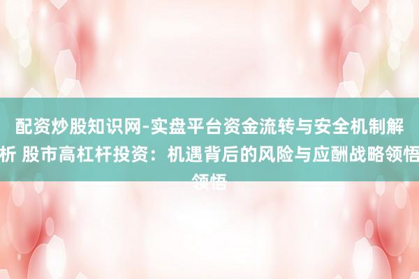 配资炒股知识网-实盘平台资金流转与安全机制解析 股市高杠杆投资：机遇背后的风险与应酬战略领悟