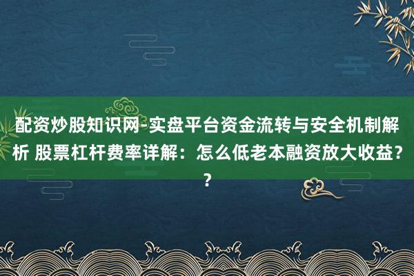 配资炒股知识网-实盘平台资金流转与安全机制解析 股票杠杆费率详解:怎么低老本融资放大收益?