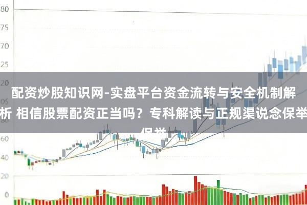 配资炒股知识网-实盘平台资金流转与安全机制解析 相信股票配资正当吗？专科解读与正规渠说念保举