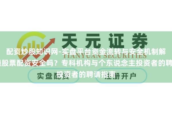 配资炒股知识网-实盘平台资金流转与安全机制解析 信赖股票配资安全吗?专科机构与个东说念主投资者的聘请指南
