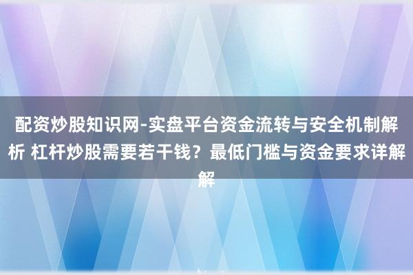 配资炒股知识网-实盘平台资金流转与安全机制解析 杠杆炒股需要若干钱？最低门槛与资金要求详解