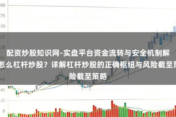 配资炒股知识网-实盘平台资金流转与安全机制解析 怎么杠杆炒股？详解杠杆炒股的正确枢纽与风险截至策略