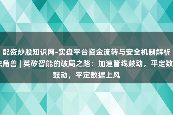 配资炒股知识网-实盘平台资金流转与安全机制解析 对话独角兽 | 英矽智能的破局之路：加速管线鼓动，平定数据上风