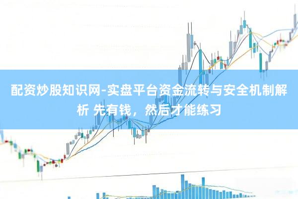 配资炒股知识网-实盘平台资金流转与安全机制解析 先有钱，然后才能练习