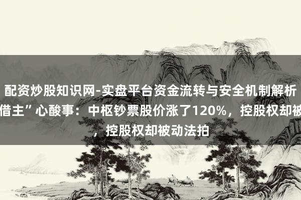 配资炒股知识网-实盘平台资金流转与安全机制解析 恒大“借主”心酸事：中枢钞票股价涨了120%，控股权却被动法拍