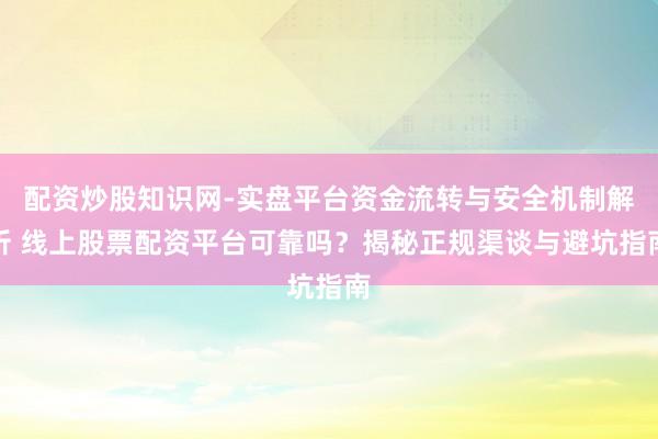 配资炒股知识网-实盘平台资金流转与安全机制解析 线上股票配资平台可靠吗？揭秘正规渠谈与避坑指南