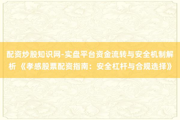 配资炒股知识网-实盘平台资金流转与安全机制解析 《孝感股票配资指南:安全杠杆与合规选择》