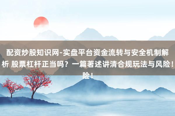 配资炒股知识网-实盘平台资金流转与安全机制解析 股票杠杆正当吗？一篇著述讲清合规玩法与风险！