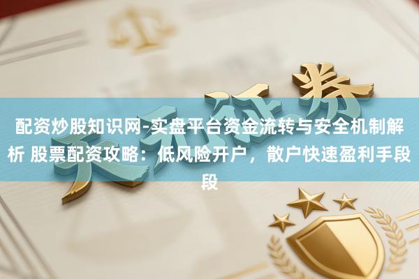 配资炒股知识网-实盘平台资金流转与安全机制解析 股票配资攻略：低风险开户，散户快速盈利手段