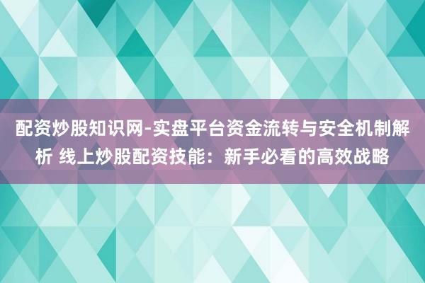配资炒股知识网-实盘平台资金流转与安全机制解析 线上炒股配资技能：新手必看的高效战略