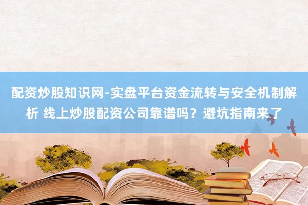 配资炒股知识网-实盘平台资金流转与安全机制解析 线上炒股配资公司靠谱吗？避坑指南来了