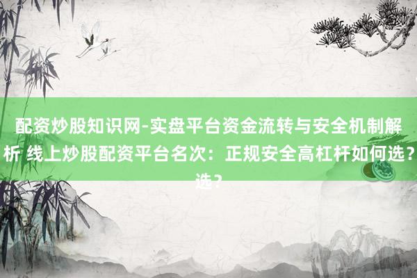 配资炒股知识网-实盘平台资金流转与安全机制解析 线上炒股配资平台名次：正规安全高杠杆如何选？