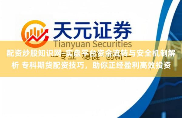 配资炒股知识网-实盘平台资金流转与安全机制解析 专科期货配资技巧，助你正经盈利高效投资