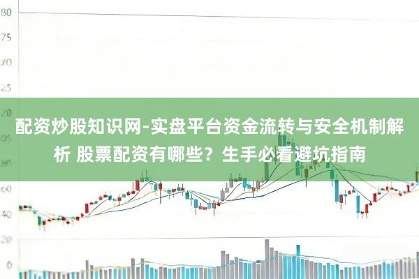 配资炒股知识网-实盘平台资金流转与安全机制解析 股票配资有哪些？生手必看避坑指南