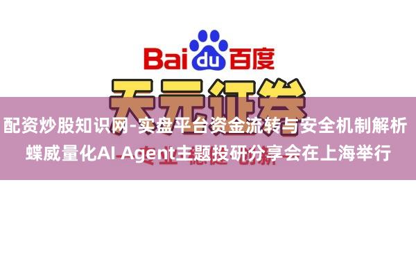 配资炒股知识网-实盘平台资金流转与安全机制解析 蝶威量化AI Agent主题投研分享会在上海举行