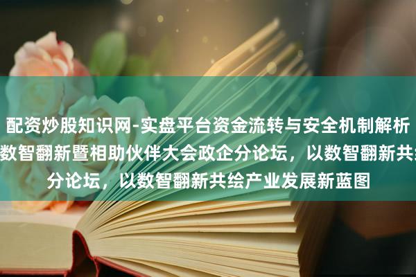 配资炒股知识网-实盘平台资金流转与安全机制解析 广东联通2026年数智翻新暨相助伙伴大会政企分论坛，以数智翻新共绘产业发展新蓝图