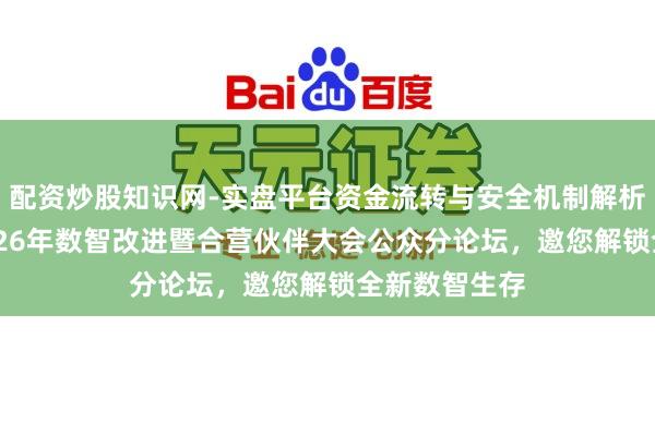配资炒股知识网-实盘平台资金流转与安全机制解析 广东联通2026年数智改进暨合营伙伴大会公众分论坛，邀您解锁全新数智生存