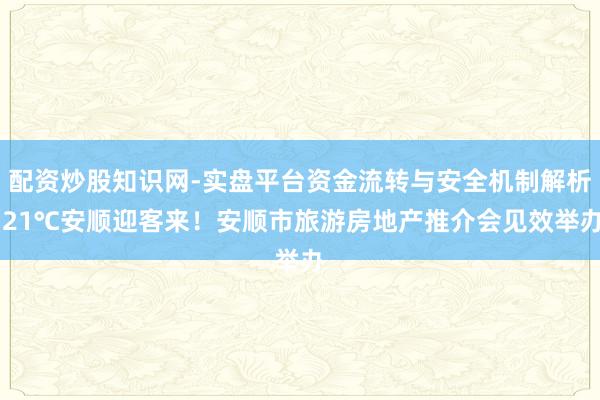 配资炒股知识网-实盘平台资金流转与安全机制解析 21℃安顺迎客来！安顺市旅游房地产推介会见效举办