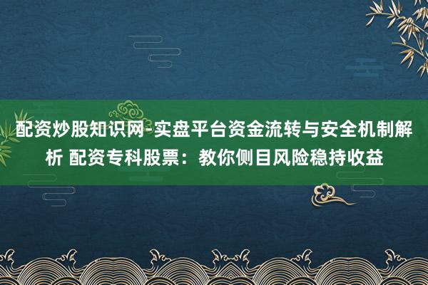 配资炒股知识网-实盘平台资金流转与安全机制解析 配资专科股票：教你侧目风险稳持收益