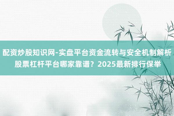 配资炒股知识网-实盘平台资金流转与安全机制解析 股票杠杆平台哪家靠谱？2025最新排行保举