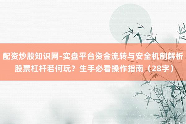 配资炒股知识网-实盘平台资金流转与安全机制解析 股票杠杆若何玩?生手必看操作指南(28字)