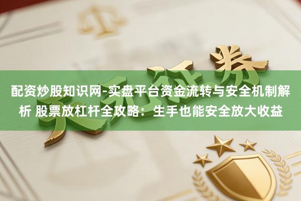 配资炒股知识网-实盘平台资金流转与安全机制解析 股票放杠杆全攻略:生手也能安全放大收益