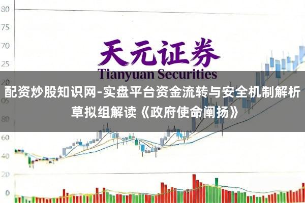 配资炒股知识网-实盘平台资金流转与安全机制解析 草拟组解读《政府使命阐扬》