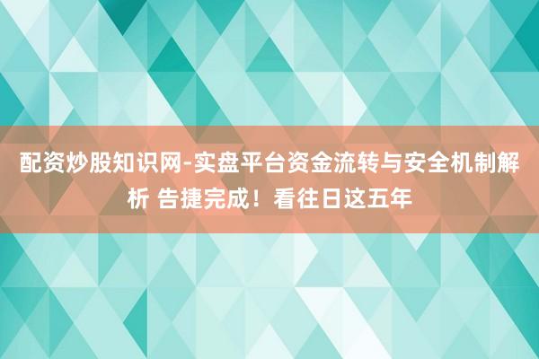 配资炒股知识网-实盘平台资金流转与安全机制解析 告捷完成！看往日这五年