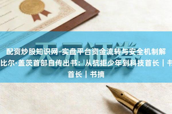 配资炒股知识网-实盘平台资金流转与安全机制解析 比尔·盖茨首部自传出书：从抗拒少年到科技首长｜书摘