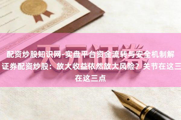 配资炒股知识网-实盘平台资金流转与安全机制解析 证券配资炒股：放大收益依然放大风险？关节在这三点