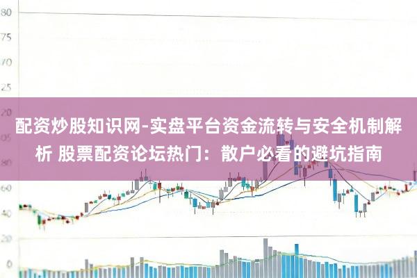 配资炒股知识网-实盘平台资金流转与安全机制解析 股票配资论坛热门：散户必看的避坑指南