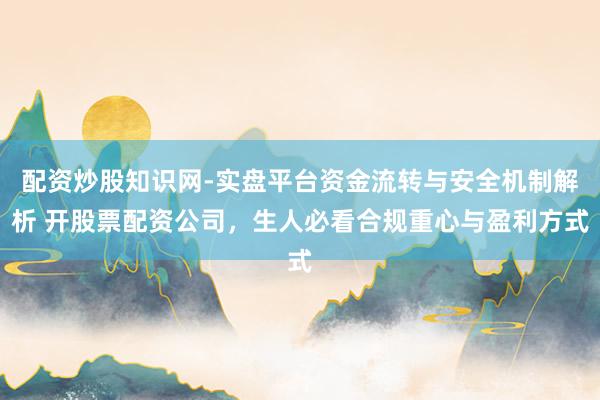 配资炒股知识网-实盘平台资金流转与安全机制解析 开股票配资公司，生人必看合规重心与盈利方式