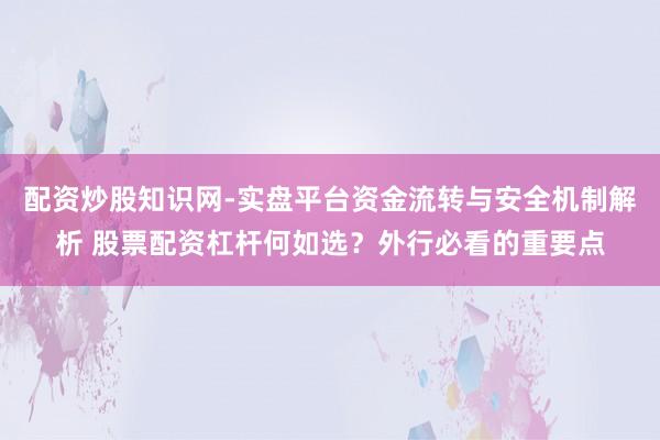 配资炒股知识网-实盘平台资金流转与安全机制解析 股票配资杠杆何如选？外行必看的重要点
