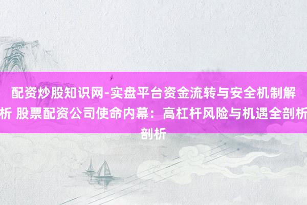 配资炒股知识网-实盘平台资金流转与安全机制解析 股票配资公司使命内幕：高杠杆风险与机遇全剖析