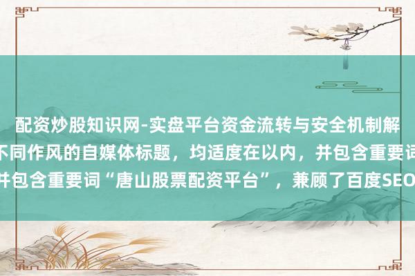 配资炒股知识网-实盘平台资金流转与安全机制解析 好的，这里有几个不同作风的自媒体标题，均适度在以内，并包含重要词“唐山股票配资平台”，兼顾了百度SEO和用户点击欲：
