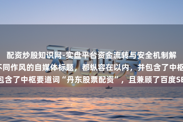 配资炒股知识网-实盘平台资金流转与安全机制解析 好的,这里有几个不同作风的自媒体标题,都纵容在以内,并包含了中枢要道词“丹东股票配资”,且兼顾了百度SEO和用户点击欲。