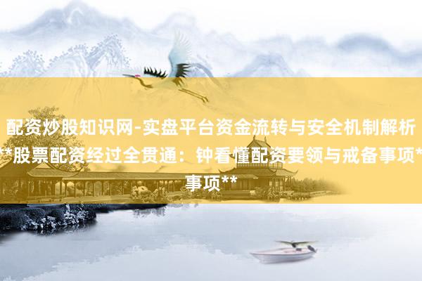 配资炒股知识网-实盘平台资金流转与安全机制解析 **股票配资经过全贯通：钟看懂配资要领与戒备事项**