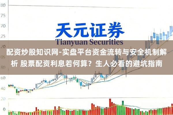 配资炒股知识网-实盘平台资金流转与安全机制解析 股票配资利息若何算？生人必看的避坑指南