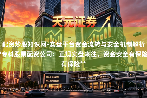 配资炒股知识网-实盘平台资金流转与安全机制解析 **专科股票配资公司：正规实盘来往，资金安全有保险**