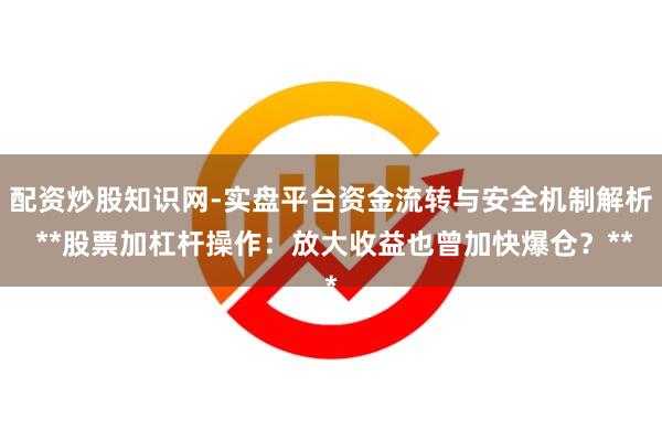 配资炒股知识网-实盘平台资金流转与安全机制解析 **股票加杠杆操作：放大收益也曾加快爆仓？**